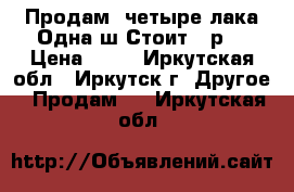 Продам  четыре лака.Одна ш.Стоит 50р. › Цена ­ 50 - Иркутская обл., Иркутск г. Другое » Продам   . Иркутская обл.